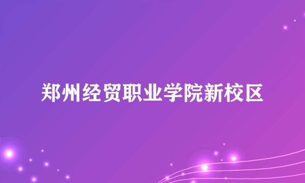 郑州经贸职业学院新校区