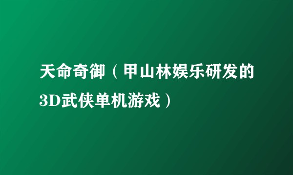 天命奇御（甲山林娱乐研发的3D武侠单机游戏）