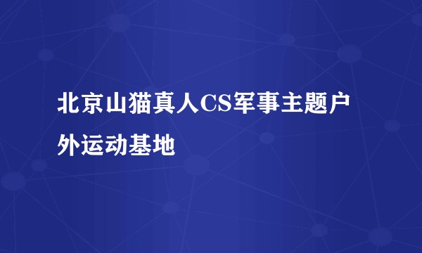 北京山猫真人CS军事主题户外运动基地