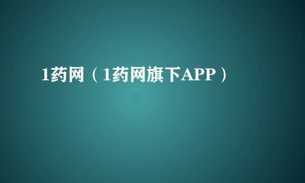 1药网（1药网旗下APP）