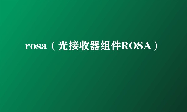 rosa（光接收器组件ROSA）