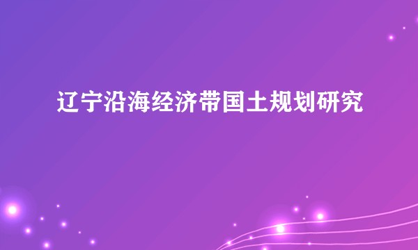 辽宁沿海经济带国土规划研究