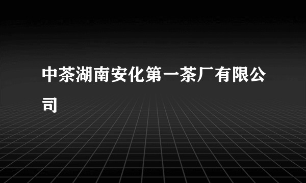 中茶湖南安化第一茶厂有限公司