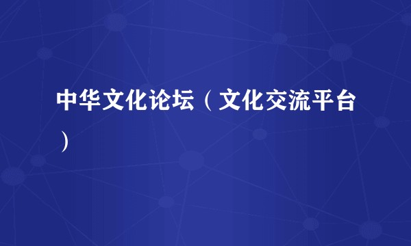 中华文化论坛（文化交流平台）