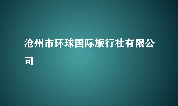 沧州市环球国际旅行社有限公司