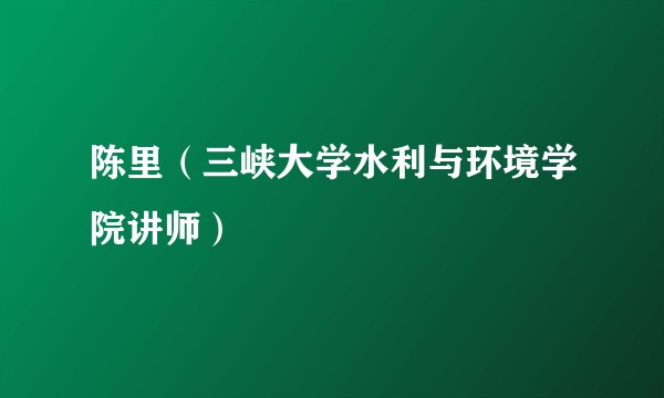 陈里（三峡大学水利与环境学院讲师）