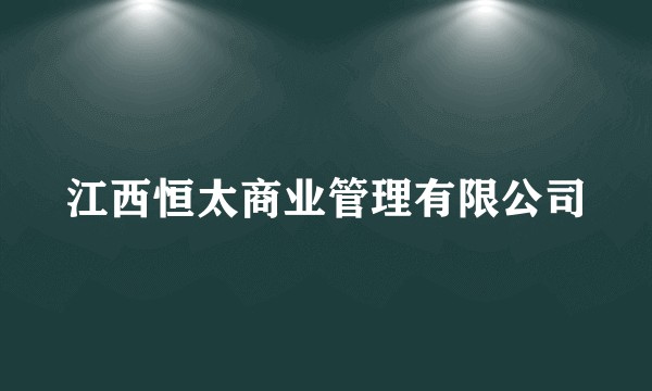 江西恒太商业管理有限公司