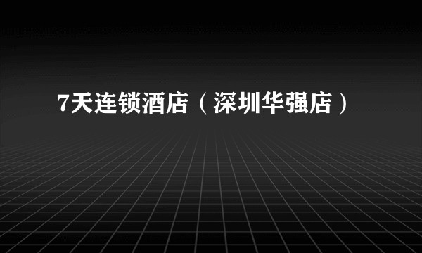 7天连锁酒店（深圳华强店）