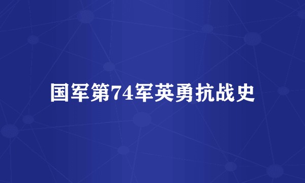 国军第74军英勇抗战史