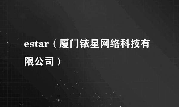 estar（厦门铱星网络科技有限公司）