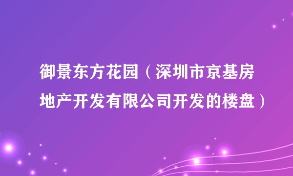 御景东方花园（深圳市京基房地产开发有限公司开发的楼盘）