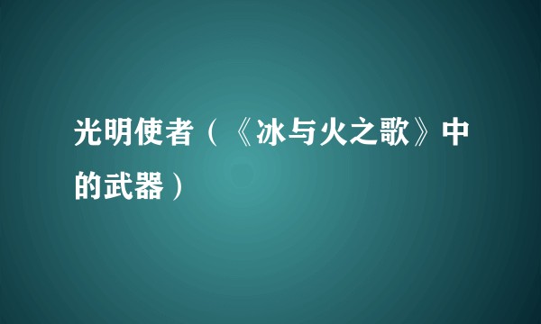 光明使者（《冰与火之歌》中的武器）