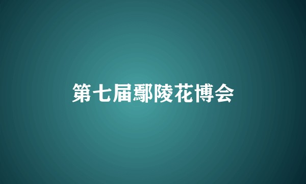 第七届鄢陵花博会