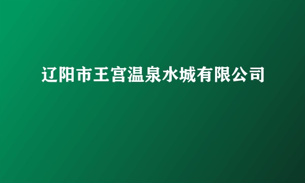辽阳市王宫温泉水城有限公司