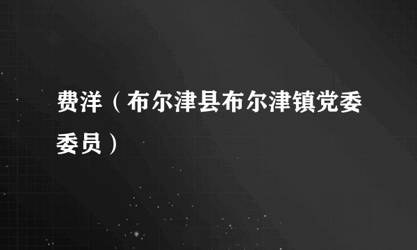 费洋（布尔津县布尔津镇党委委员）