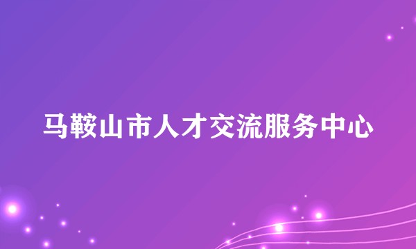 马鞍山市人才交流服务中心