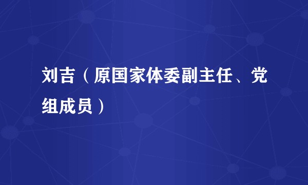 刘吉（原国家体委副主任、党组成员）