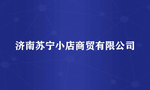 济南苏宁小店商贸有限公司