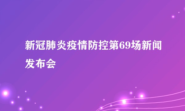 新冠肺炎疫情防控第69场新闻发布会