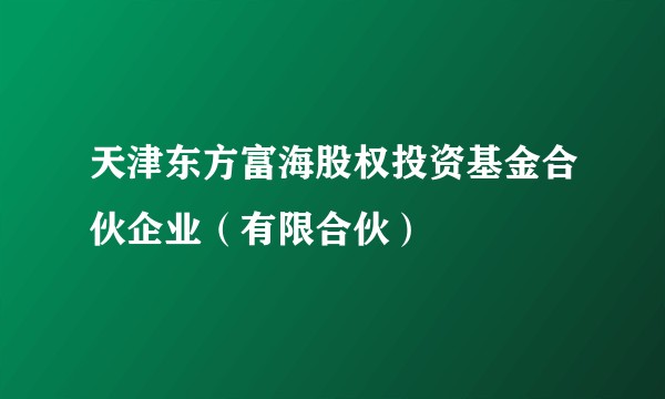 天津东方富海股权投资基金合伙企业（有限合伙）