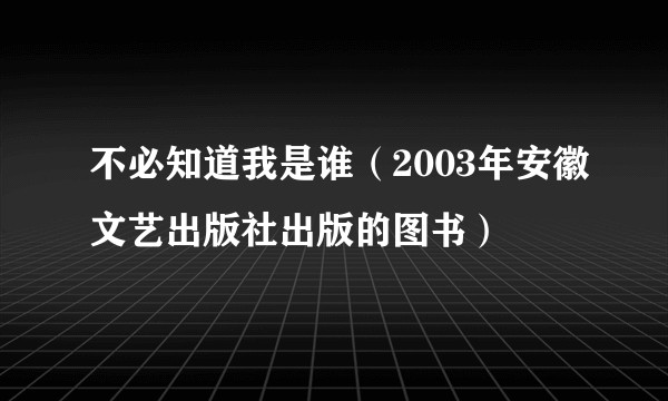不必知道我是谁（2003年安徽文艺出版社出版的图书）