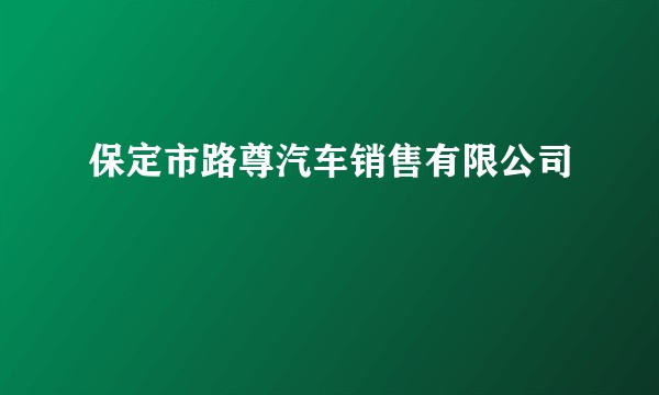 保定市路尊汽车销售有限公司