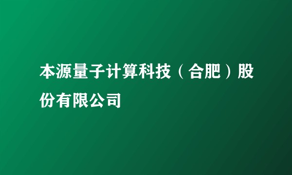 本源量子计算科技(合肥)股份有限公司