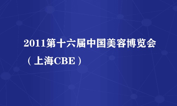 2011第十六届中国美容博览会（上海CBE）