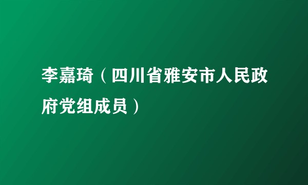 李嘉琦（四川省雅安市人民政府党组成员）