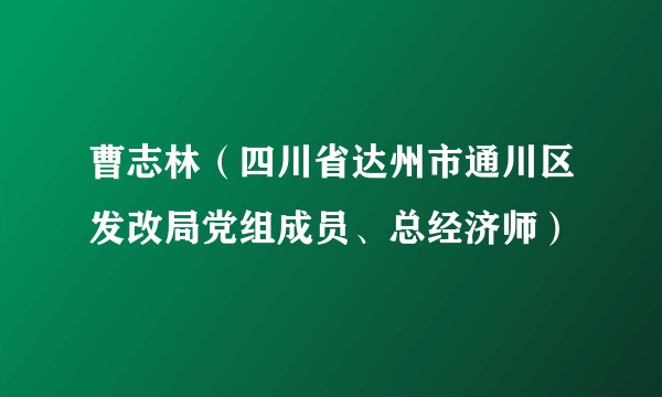 曹志林（四川省达州市通川区发改局党组成员、总经济师）