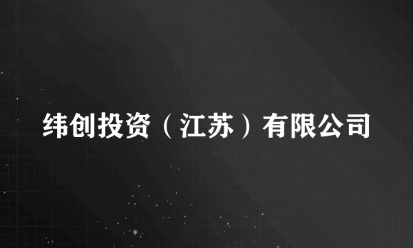 纬创投资（江苏）有限公司