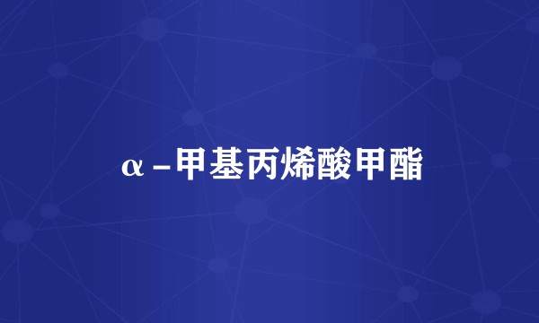 α-甲基丙烯酸甲酯