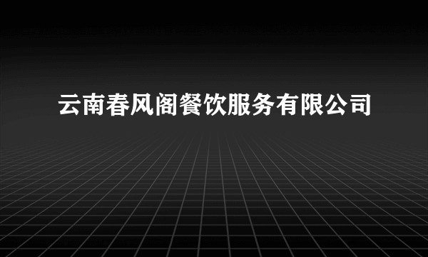 云南春风阁餐饮服务有限公司