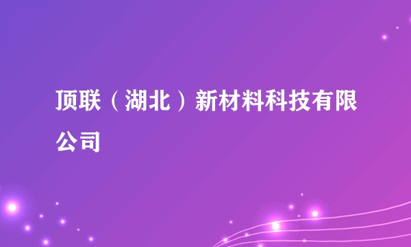 顶联(湖北)新材料科技有限公司