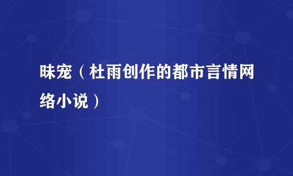 昧宠（杜雨创作的都市言情网络小说）