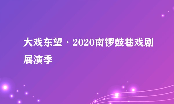 大戏东望·2020南锣鼓巷戏剧展演季