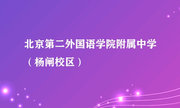 北京第二外国语学院附属中学（杨闸校区）