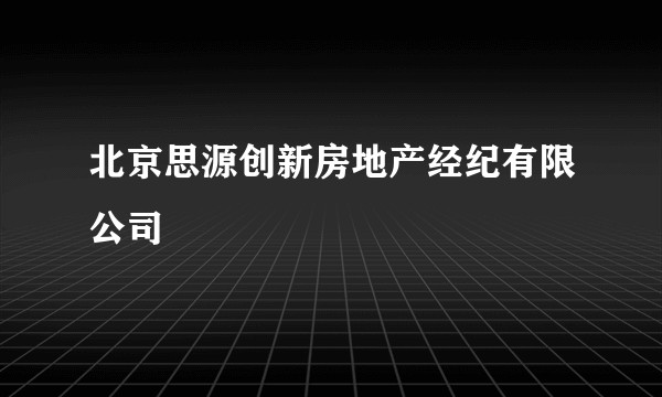 北京思源创新房地产经纪有限公司