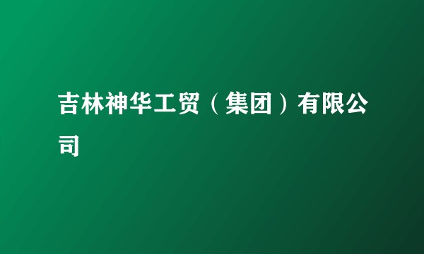 吉林神华工贸（集团）有限公司