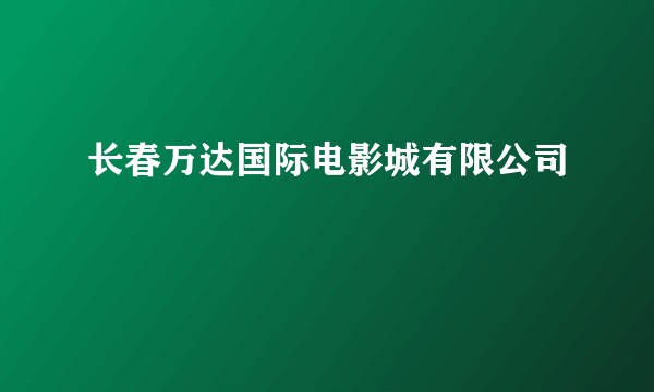 长春万达国际电影城有限公司