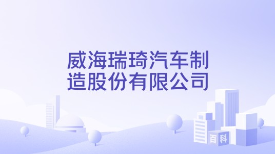 威海瑞琦汽车制造股份有限公司