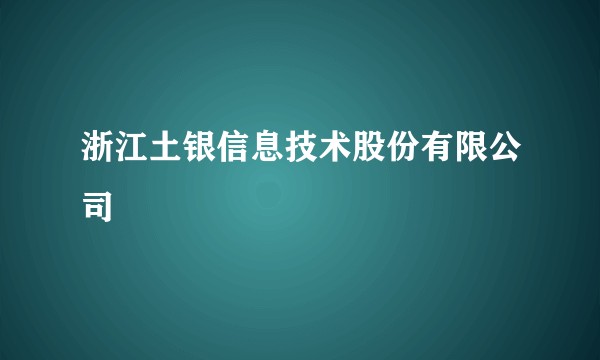 浙江土银信息技术股份有限公司