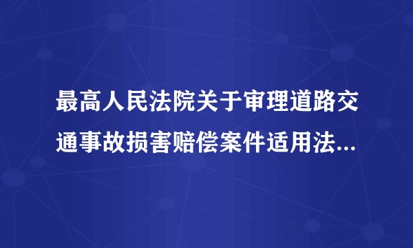 最高人民法院关于审理道路交通事故损害赔偿案件适用法律若干问题的解释