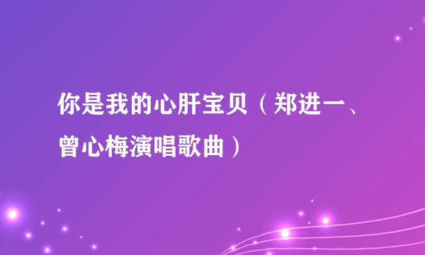 你是我的心肝宝贝（郑进一、曾心梅演唱歌曲）