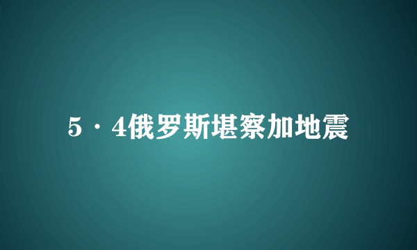 5·4俄罗斯堪察加地震