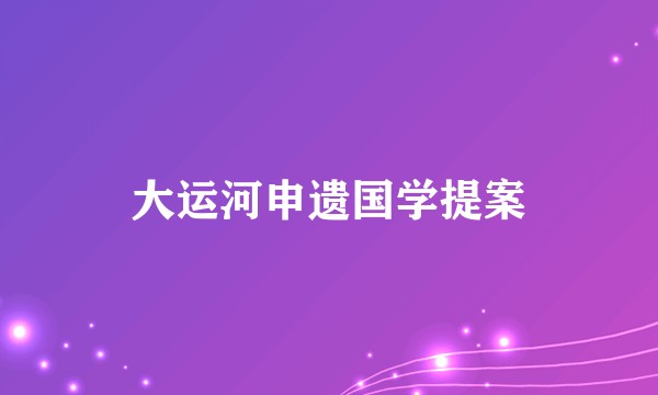 大运河申遗国学提案