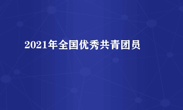 2021年全国优秀共青团员