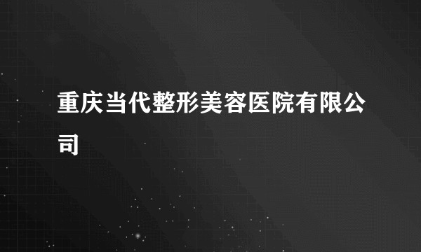 重庆当代整形美容医院有限公司