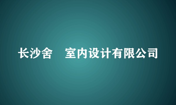 长沙舍岦室内设计有限公司