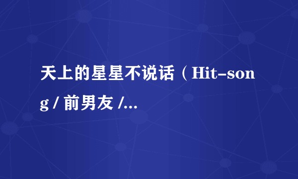 天上的星星不说话（Hit-song / 前男友 / 回音哥 / 李美灵芝演唱歌曲）